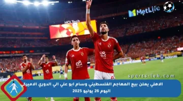 الأهلي يعلن بيع المهاجم الفلسطيني وسام أبو علي إلى الدوري الأميركي اليوم 26 يوليو 2025